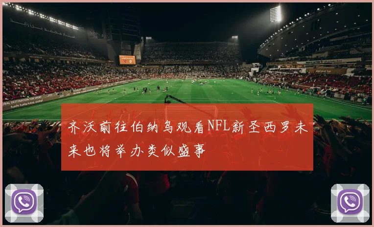 齐沃前往伯纳乌观看NFL新圣西罗未来也将举办类似盛事