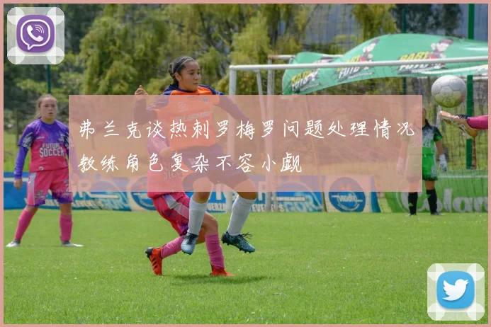 弗兰克谈热刺罗梅罗问题处理情况教练角色复杂不容小觑