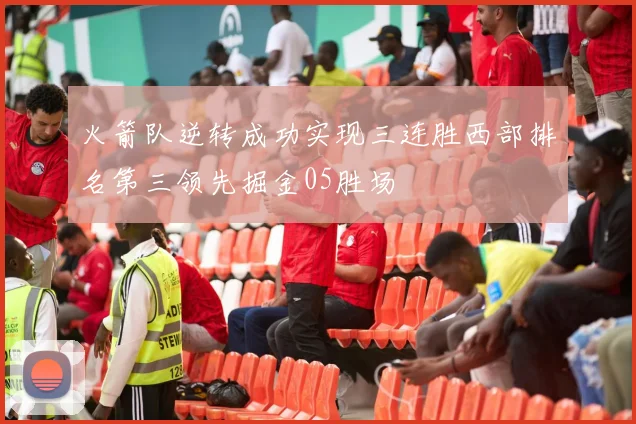 火箭队逆转成功实现三连胜西部排名第三领先掘金05胜场