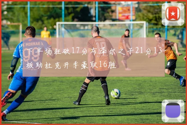 下半场狂砍17分布泽尔之子21分13板助杜克开季豪取16胜