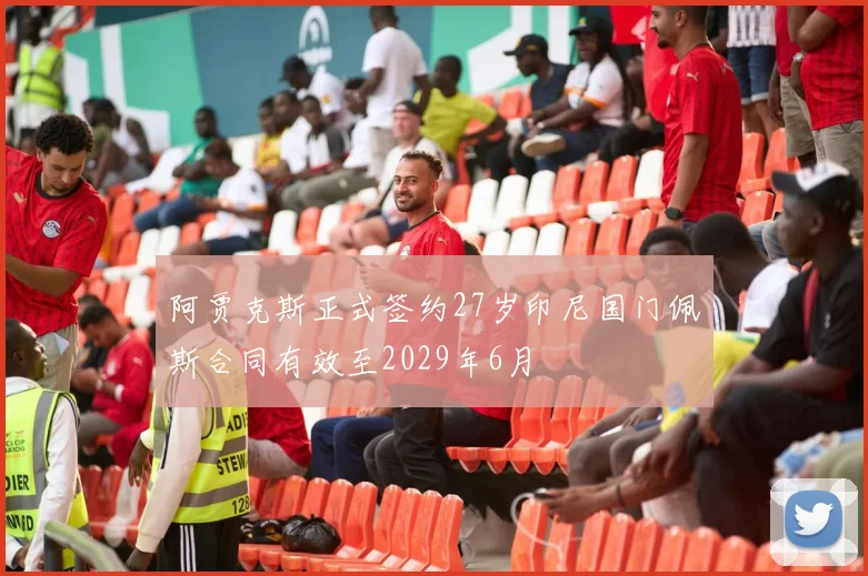 阿贾克斯正式签约27岁印尼国门佩斯合同有效至2029年6月
