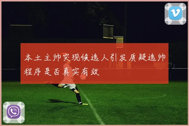 本土主帅突现候选人引发质疑选帅程序是否真实有效