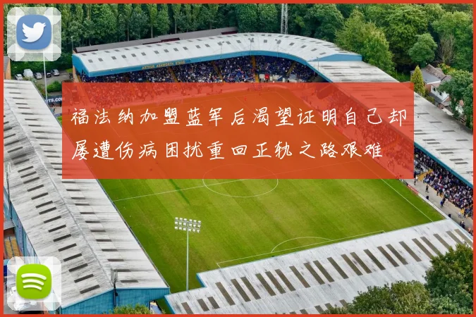 福法纳加盟蓝军后渴望证明自己却屡遭伤病困扰重回正轨之路艰难
