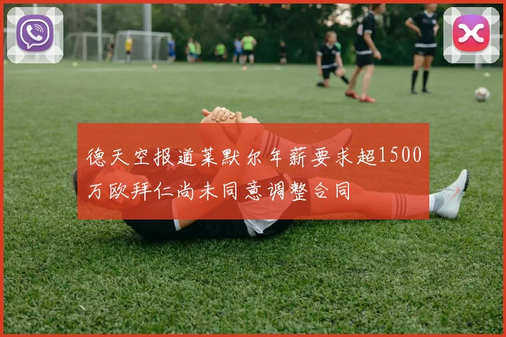 德天空报道莱默尔年薪要求超1500万欧拜仁尚未同意调整合同